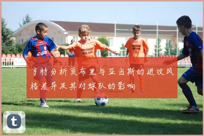 亨特分析莫布里与亚当斯的进攻风格差异及其对球队的影响