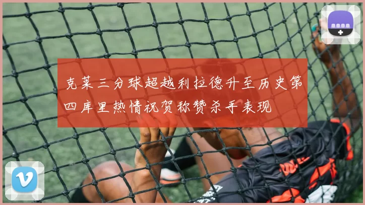 克莱三分球超越利拉德升至历史第四库里热情祝贺称赞杀手表现