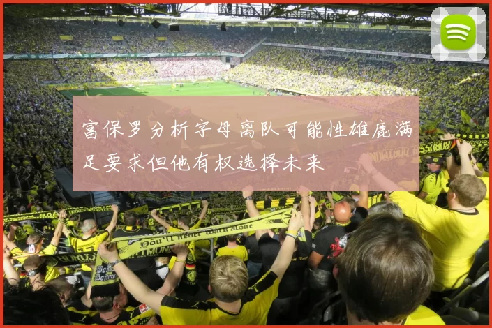 富保罗分析字母离队可能性雄鹿满足要求但他有权选择未来