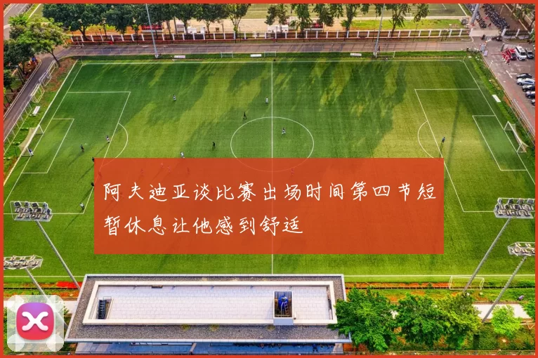 阿夫迪亚谈比赛出场时间第四节短暂休息让他感到舒适