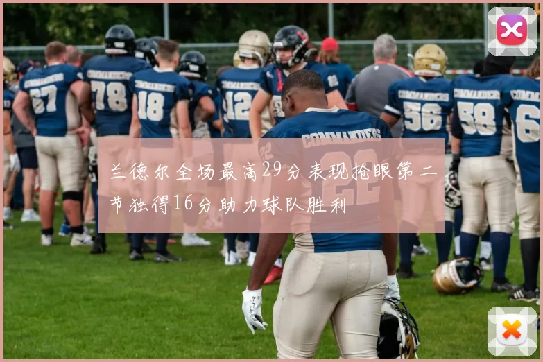 兰德尔全场最高29分表现抢眼第二节独得16分助力球队胜利