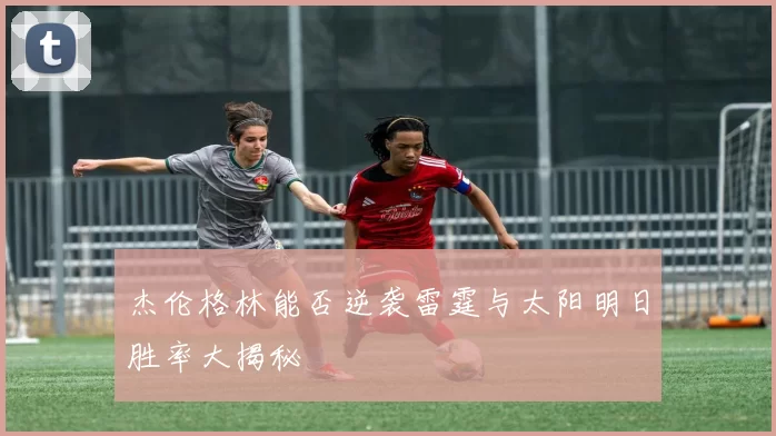 杰伦格林能否逆袭雷霆与太阳明日胜率大揭秘