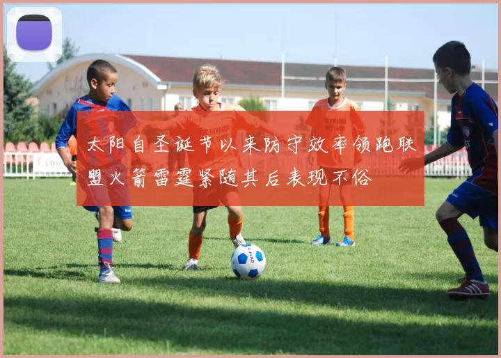 太阳自圣诞节以来防守效率领跑联盟火箭雷霆紧随其后表现不俗