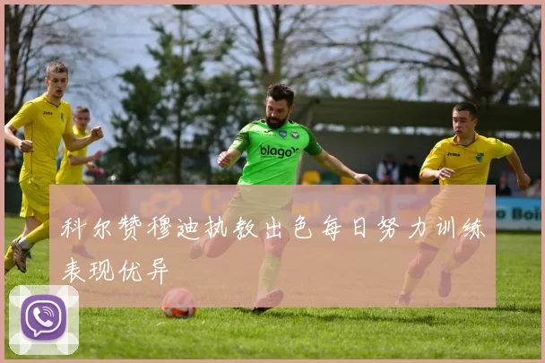 科尔赞穆迪执教出色每日努力训练表现优异