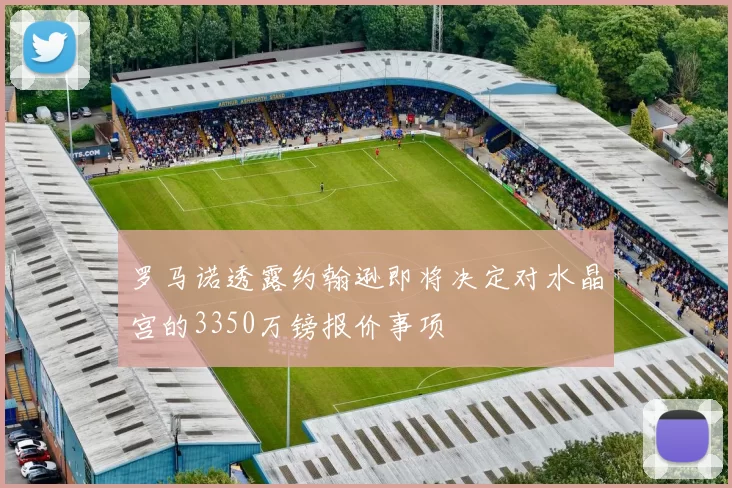 罗马诺透露约翰逊即将决定对水晶宫的3350万镑报价事项